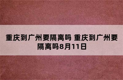 重庆到广州要隔离吗 重庆到广州要隔离吗8月11日